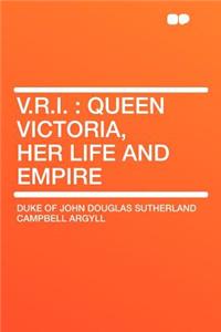 V.R.I.: Queen Victoria, Her Life and Empire