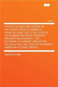 A Political and Civil History of the United States of America: From the Year 1763 to the Close of the Administration of President Washington, in March, 1797: Including a Summary View of the Political and Civil State of the North American Colonies P