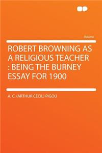 Robert Browning as a Religious Teacher: Being the Burney Essay for 1900