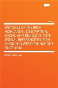 Sketches of the Irish Highlands: Description, Social and Religious, with Special Reference to Irish Mission in West Connaught Since 1840