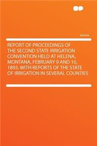 Report of Proceedings of the Second State Irrigation Convention Held at Helena, Montana, February 9 and 10, 1893. with Reports of the State of Irrigation in Several Counties