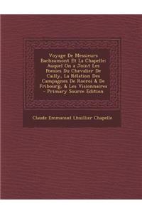 Voyage de Messieurs Bachaumont Et La Chapelle: Auquel on a Joint Les Poesies Du Chevalier de Cailly, La Relation Des Campagnes de Rocroi & de Fribourg, & Les Visionnaires - Primary Source Edition