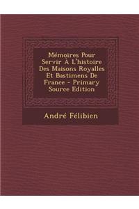 Memoires Pour Servir A L'Histoire Des Maisons Royalles Et Bastimens de France