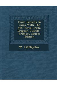 From Ismailia to Cairo with the 4th, Royal Irish, Dragoon Guards - Primary Source Edition