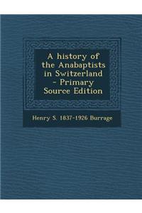 A History of the Anabaptists in Switzerland - Primary Source Edition