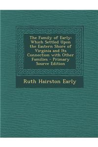 The Family of Early: Which Settled Upon the Eastern Shore of Virginia and Its Connection with Other Families - Primary Source Edition