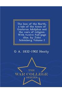 The Lion of the North, a Tale of the Times of Gustavus Adolphus and the Wars of Religion. with Twelve Full-Page Illus. by John Schonberg Volume 2 - War College Series