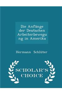 Die Anfänge Der Deutschen Arbeiterbewegung in Amerika - Scholar's Choice Edition