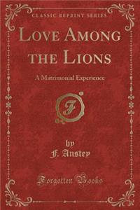 Love Among the Lions: A Matrimonial Experience (Classic Reprint)