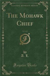 The Mohawk Chief, Vol. 3 of 3 (Classic Reprint)