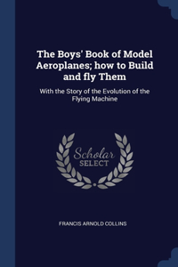 The Boys' Book of Model Aeroplanes; how to Build and fly Them