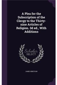 A Plea for the Subscription of the Clergy to the Thirty-nine Articles of Religion. 3d ed., With Additions