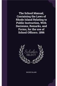 School Manual, Containing the Laws of Rhode Island Relating to Public Instruction, With Decisions, Remarks, and Forms, for the use of School Officers. 1896