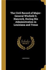 The Civil Record of Major-General Winfield S. Hancock, During His Administration in Louisiana and Texas