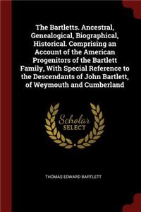 The Bartletts. Ancestral, Genealogical, Biographical, Historical. Comprising an Account of the American Progenitors of the Bartlett Family, with Special Reference to the Descendants of John Bartlett, of Weymouth and Cumberland