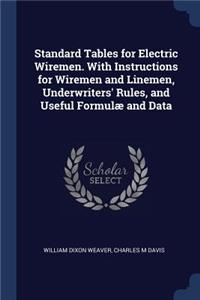 Standard Tables for Electric Wiremen. with Instructions for Wiremen and Linemen, Underwriters' Rules, and Useful Formulæ and Data