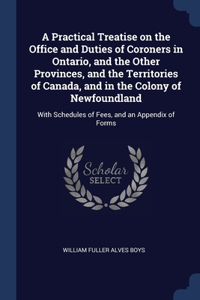 A Practical Treatise on the Office and Duties of Coroners in Ontario, and the Other Provinces, and the Territories of Canada, and in the Colony of Newfoundland