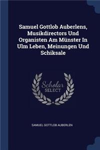 Samuel Gottlob Auberlens, Musikdirectors Und Organisten Am Münster in Ulm Leben, Meinungen Und Schiksale