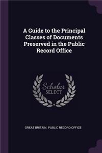 A Guide to the Principal Classes of Documents Preserved in the Public Record Office