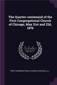 Quarter-centennial of the First Congregational Church of Chicago, May 21st and 22d, 1876