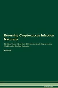 Reversing Cryptococcus Infection Naturally the Raw Vegan Plant-Based Detoxification & Regeneration Workbook for Healing Patients. Volume 2