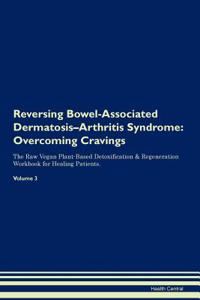 Reversing Bowel-Associated Dermatosis-Arthritis Syndrome: Overcoming Cravings the Raw Vegan Plant-Based Detoxification & Regeneration Workbook for Healing Patients. Volume 3