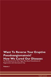 Want To Reverse Your Eruptive Pseudoangiomatosis? How We Cured Our Diseases. The 30 Day Journal for Raw Vegan Plant-Based Detoxification & Regeneration with Information & Tips Volume 1