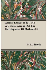Atomic Energy 1940-1945 - A General Account Of The Development Of Methods Of