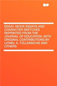 Essay, Mock-Essays and Character Sketches Reprinted from the Journal of Education, with Original Contributions by Lionel A. Tollemache and Others