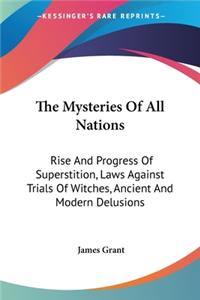 Mysteries Of All Nations: Rise And Progress Of Superstition, Laws Against Trials Of Witches, Ancient And Modern Delusions