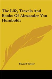 Life, Travels And Books Of Alexander Von Humboldt