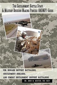 Sustainment Battle Staff & Military Decision Making Process (MDMP) Guide: For Brigade Support Battalions, Sustainment Brigades, and Combat Sustainment Support Battalions