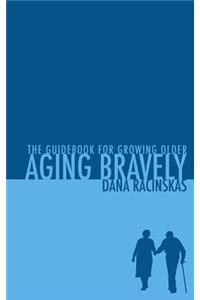 Aging Bravely: The Guidebook for Growing Older