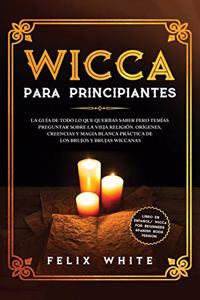 Wicca para Principiantes: La Guía todo lo que te daba curiosidad pero temías preguntar acerca de la vieja religión. Orígenes, Creencias y Magia Blanca Práctica de los brujos 