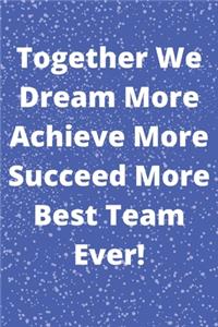 Together We Dream More Achieve More Succeed More Best Team Ever!