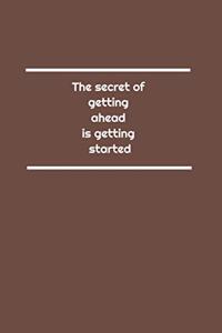 The secret of getting ahead is getting started