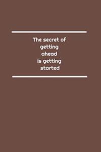 The secret of getting ahead is getting started