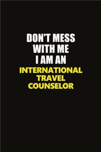 Don't Mess With Me I Am An International Travel Counselor