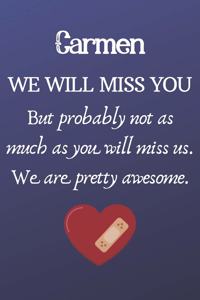 Carmen We Will Miss You But Probably Not as Much As You Will Miss us. We Are Pretty Awesome.