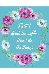 First I Drink The Coffee, Then I Do The Things