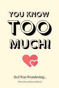 You Know Too Much! So I Was Wondering...Will you be my Matron of Honor