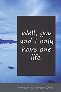 Well, you and I only have one life.