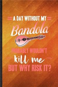 A Day Without My Bandola Probably Wouldn't Kill Me but Why Risk It