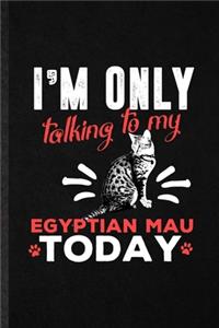 I'm Only Talking to My Egyptian Mau Today