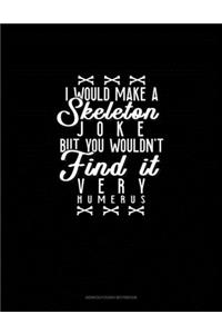 I Would Make a Skeleton Joke but You Wouldn't Find It Very Humerus