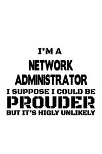 I'm A Network Administrator I Suppose I Could Be Prouder But It's Highly Unlikely
