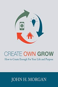 Create Own Grow: How to Create Enough for Your Life and Purpose