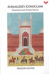 Aurangzebâ€™s Iconoclasm: Illustrations from Primary Source