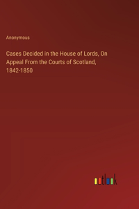 Cases Decided in the House of Lords, On Appeal From the Courts of Scotland, 1842-1850