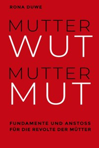 Mutterwut Muttermut: Fundamente und Anstoß für die Revolte der Mütter